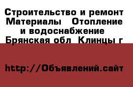 Строительство и ремонт Материалы - Отопление и водоснабжение. Брянская обл.,Клинцы г.